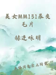 美女MM131暴爽毛片
